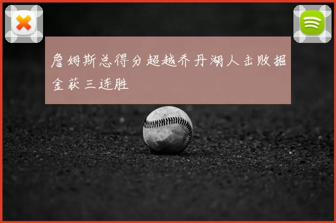 詹姆斯总得分超越乔丹湖人击败掘金获三连胜