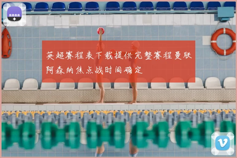 英超赛程表下载提供完整赛程曼联阿森纳焦点战时间确定