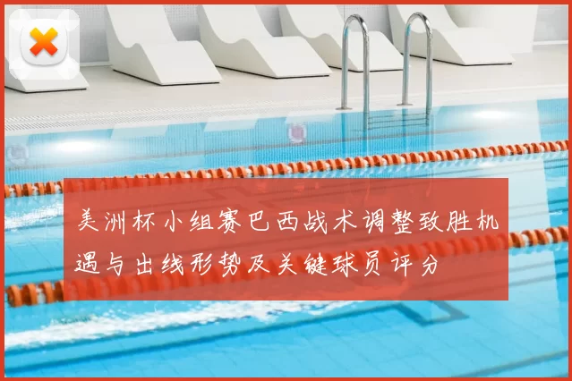 美洲杯小组赛巴西战术调整致胜机遇与出线形势及关键球员评分