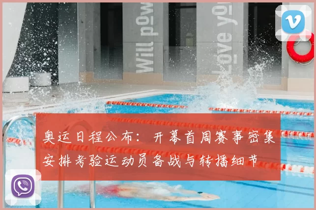 奥运日程公布：开幕首周赛事密集安排考验运动员备战与转播细节