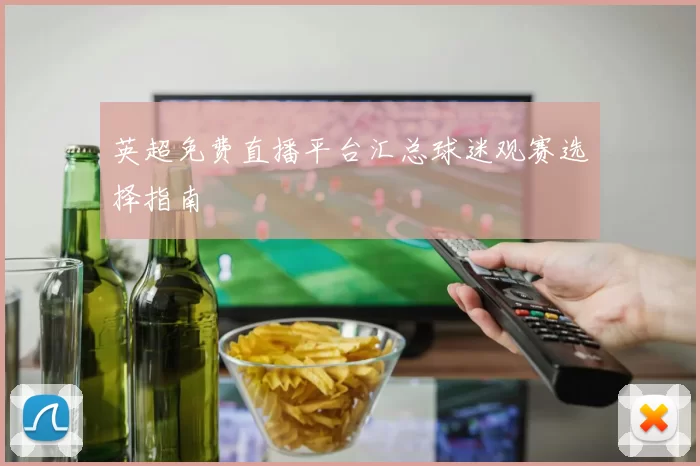 英超免费直播平台汇总球迷观赛选择指南