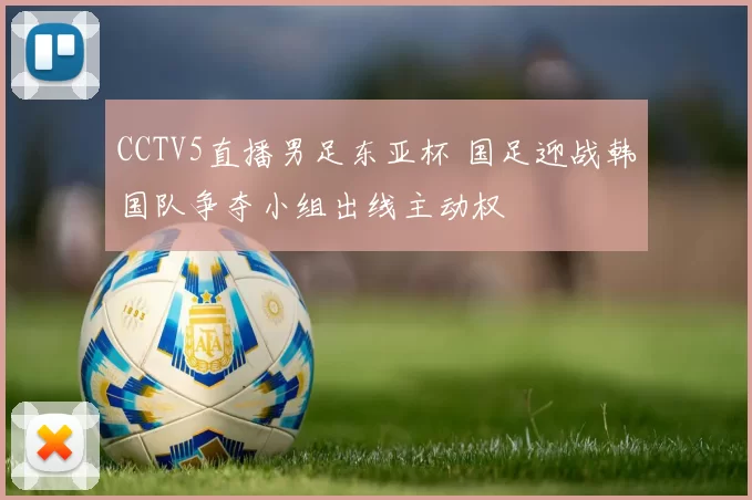 CCTV5直播男足东亚杯 国足迎战韩国队争夺小组出线主动权