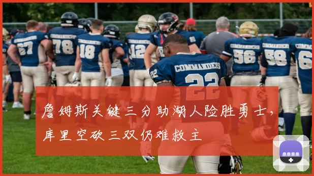 詹姆斯关键三分助湖人险胜勇士，库里空砍三双仍难救主