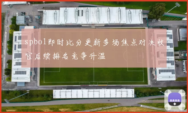 spbo1即时比分更新多场焦点对决收官后续排名竞争升温