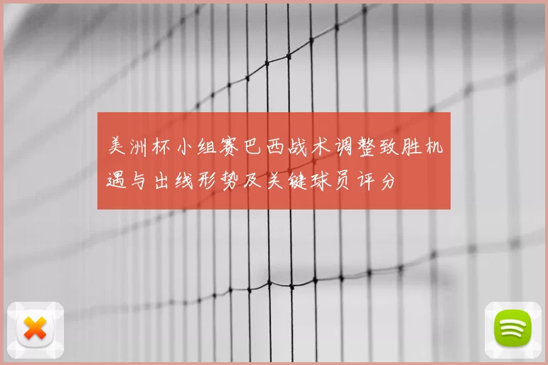 美洲杯小组赛巴西战术调整致胜机遇与出线形势及关键球员评分