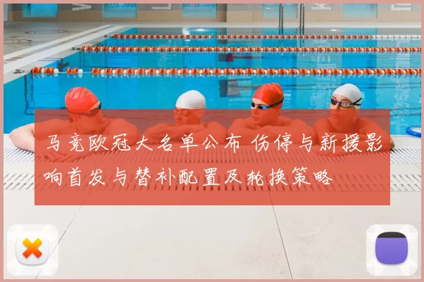 马竞欧冠大名单公布 伤停与新援影响首发与替补配置及轮换策略