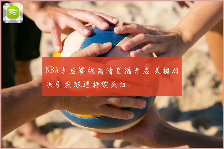 NBA季后赛线高清直播开启 关键对决引发球迷持续关注