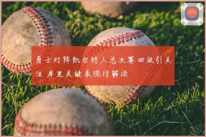 勇士对阵凯尔特人总决赛回放引关注 库里关键表现待解读