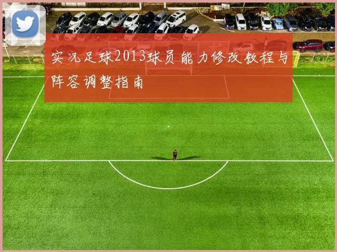 实况足球2013球员能力修改教程与阵容调整指南