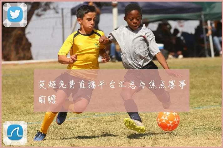 英超免费直播平台汇总与焦点赛事前瞻