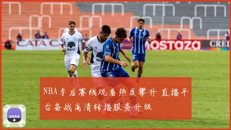 NBA季后赛线观看热度攀升 直播平台备战高清转播服务升级