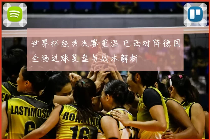 世界杯经典决赛重温 巴西对阵德国全场进球复盘与战术解析