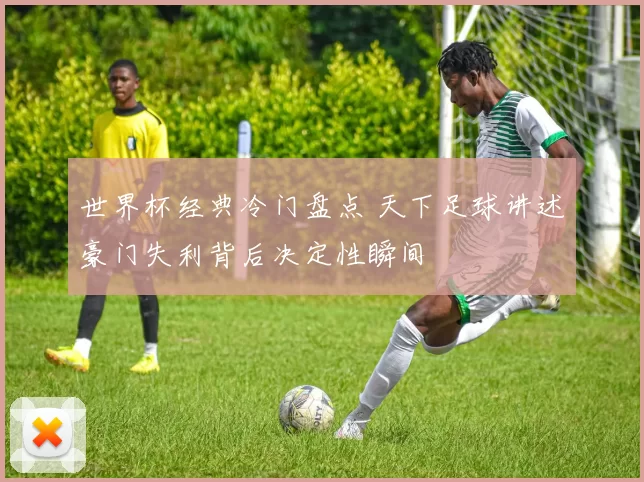 世界杯经典冷门盘点 天下足球讲述豪门失利背后决定性瞬间