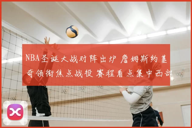 NBA圣诞大战对阵出炉 詹姆斯约基奇领衔焦点战役 赛程看点集中西部争锋