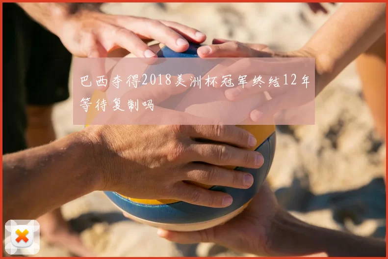 巴西夺得2018美洲杯冠军终结12年等待复制吗