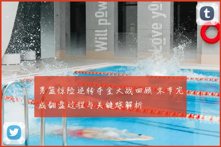 男篮惊险逆转夺金大战回顾 末节完成翻盘过程与关键球解析