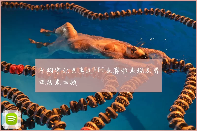 李翔宇北京奥运800米赛程表现及晋级结果回顾
