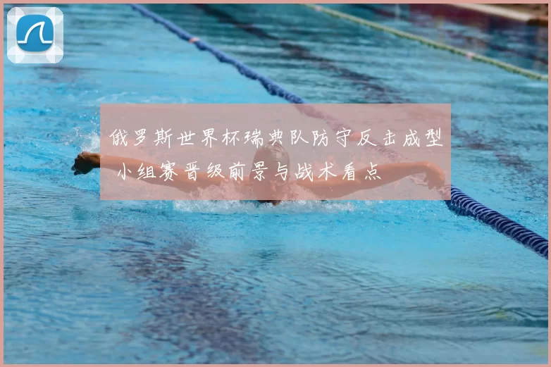 俄罗斯世界杯瑞典队防守反击成型 小组赛晋级前景与战术看点