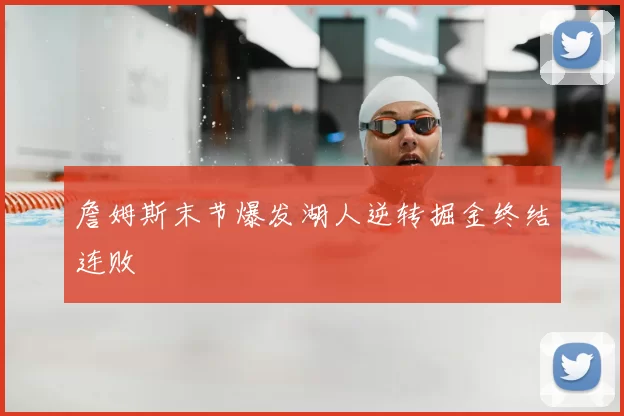 詹姆斯末节爆发湖人逆转掘金终结连败