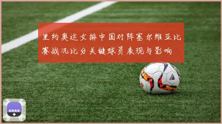 里约奥运女排中国对阵塞尔维亚比赛战况比分关键球员表现与影响