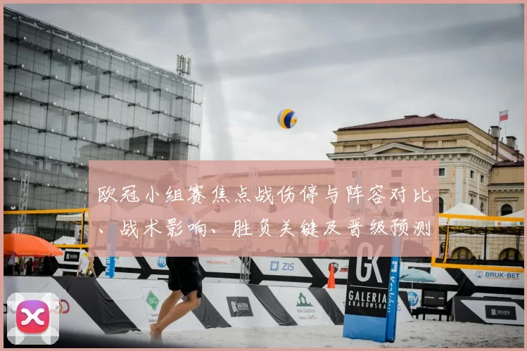 欧冠小组赛焦点战伤停与阵容对比、战术影响、胜负关键及晋级预测