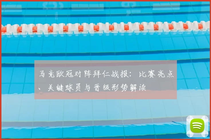 马竞欧冠对阵拜仁战报：比赛亮点、关键球员与晋级形势解读