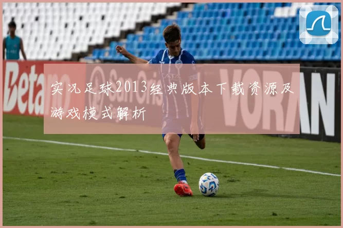 实况足球2013经典版本下载资源及游戏模式解析