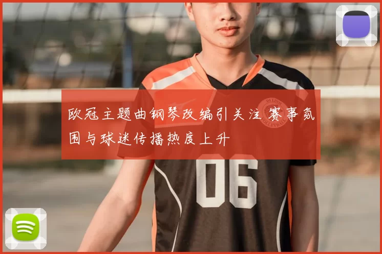 欧冠主题曲钢琴改编引关注 赛事氛围与球迷传播热度上升