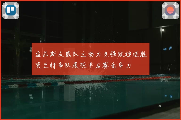 孟菲斯灰熊队主场力克强敌迎连胜莫兰特率队展现季后赛竞争力