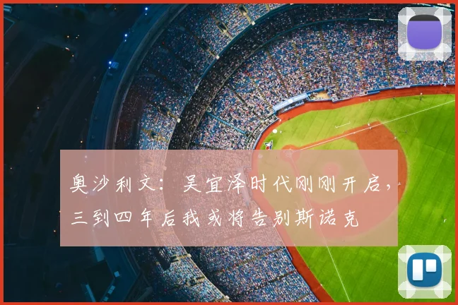 奥沙利文：吴宜泽时代刚刚开启，三到四年后我或将告别斯诺克
