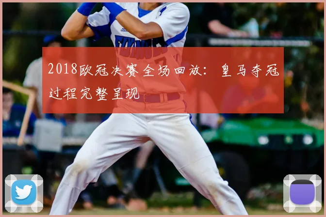 2018欧冠决赛全场回放:皇马夺冠过程完整呈现