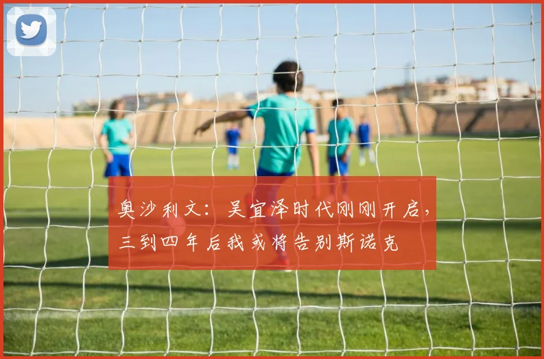 奥沙利文:吴宜泽时代刚刚开启,三到四年后我或将告别斯诺克