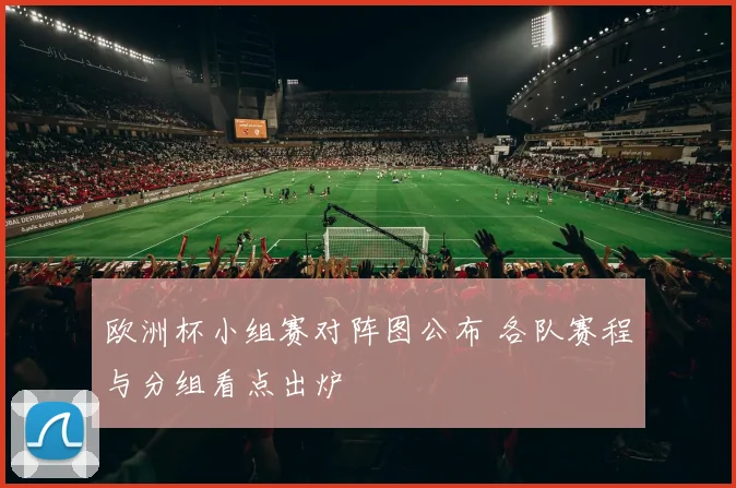 欧洲杯小组赛对阵图公布 各队赛程与分组看点出炉