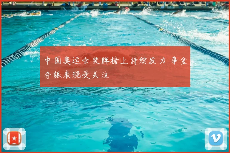 中国奥运会奖牌榜上持续发力 争金夺银表现受关注