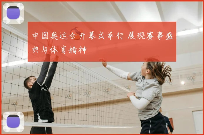 中国奥运会开幕式举行 展现赛事盛典与体育精神