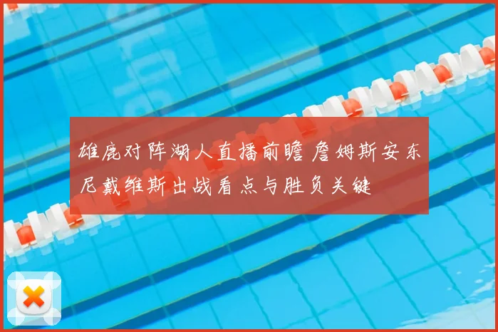 雄鹿对阵湖人直播前瞻 詹姆斯安东尼戴维斯出战看点与胜负关键