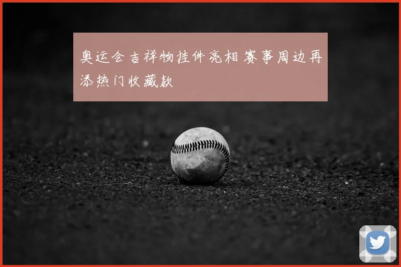 奥运会吉祥物挂件亮相 赛事周边再添热门收藏款