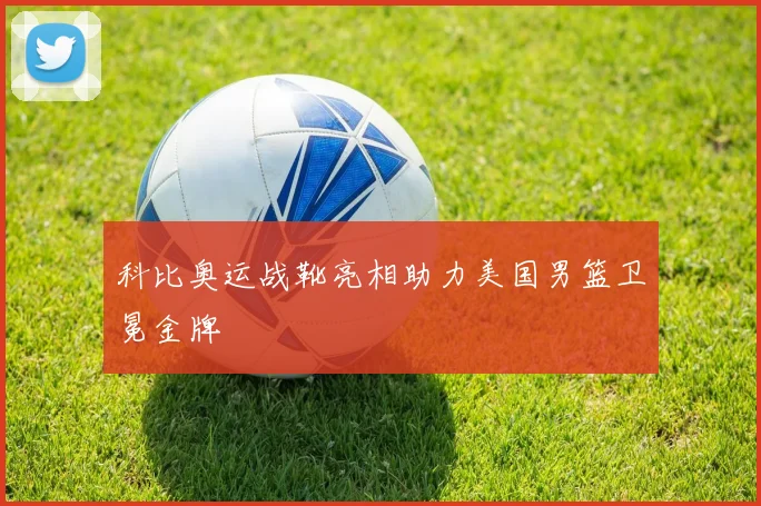 科比奥运战靴亮相助力美国男篮卫冕金牌
