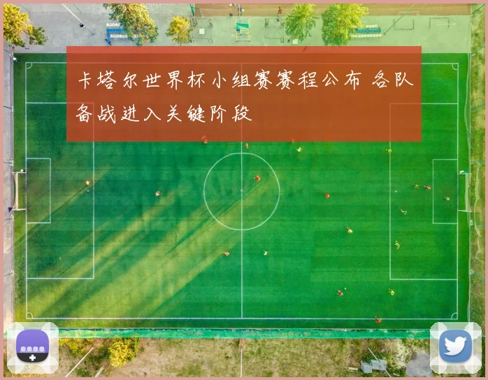 卡塔尔世界杯小组赛赛程公布 各队备战进入关键阶段